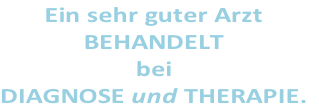 Ein sehr guter Arzt
BEHANDELT
bei
DIAGNOSE und THERAPIE.
